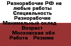 Разнорабочие РФ на любые работы › Специальность ­ Разнорабочие › Минимальный оклад ­ 1 300 › Возраст ­ 30 - Московская обл. Работа » Резюме   